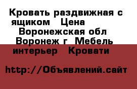 Кровать раздвижная с ящиком › Цена ­ 4 000 - Воронежская обл., Воронеж г. Мебель, интерьер » Кровати   